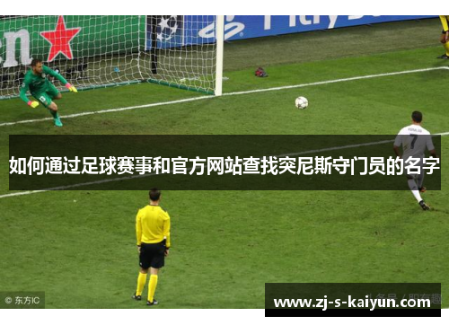 如何通过足球赛事和官方网站查找突尼斯守门员的名字