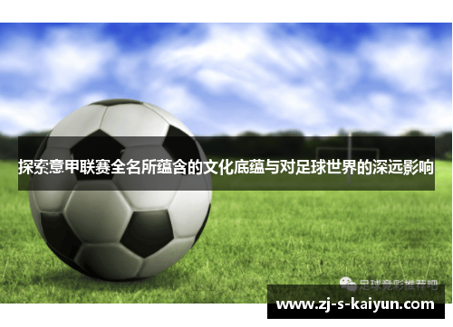 探索意甲联赛全名所蕴含的文化底蕴与对足球世界的深远影响