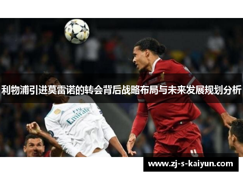 利物浦引进莫雷诺的转会背后战略布局与未来发展规划分析