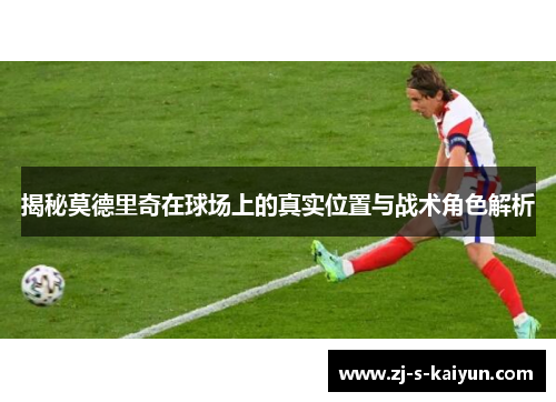 揭秘莫德里奇在球场上的真实位置与战术角色解析