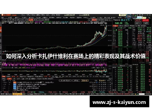 如何深入分析卡扎伊什维利在赛场上的精彩表现及其战术价值