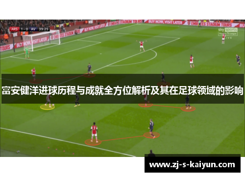 富安健洋进球历程与成就全方位解析及其在足球领域的影响