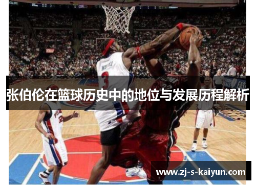 张伯伦在篮球历史中的地位与发展历程解析 张伯伦在篮球历史中的地位与发展历程解析