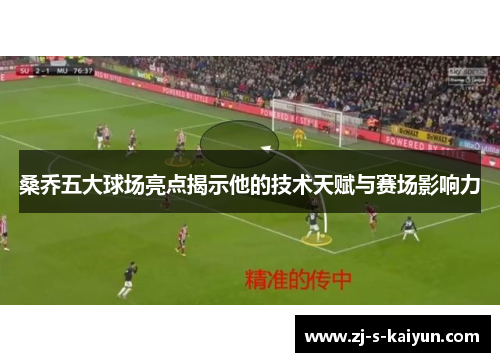 桑乔五大球场亮点揭示他的技术天赋与赛场影响力 桑乔五大球场亮点揭示他的技术天赋与赛场影响力