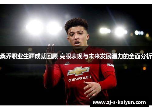 桑乔职业生涯成就回顾 亮眼表现与未来发展潜力的全面分析 桑乔职业生涯成就回顾 亮眼表现与未来发展潜力的全面分析