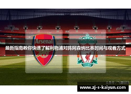 最新指南教你快速了解利物浦对阵阿森纳比赛时间与观看方式 最新指南教你快速了解利物浦对阵阿森纳比赛时间与观看方式