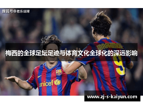 梅西的全球足坛足迹与体育文化全球化的深远影响