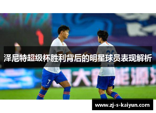泽尼特超级杯胜利背后的明星球员表现解析 泽尼特超级杯胜利背后的明星球员表现解析