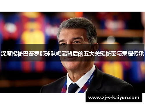 深度揭秘巴塞罗那球队崛起背后的五大关键秘密与荣耀传承
