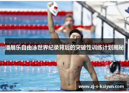 潘展乐自由泳世界纪录背后的突破性训练计划揭秘 潘展乐自由泳世界纪录背后的突破性训练计划揭秘