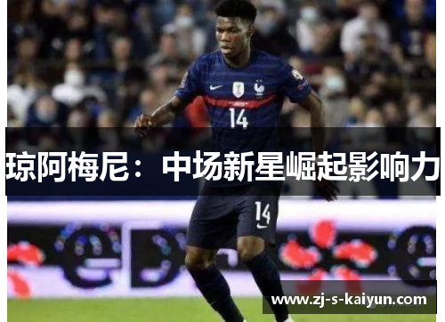 琼阿梅尼：中场新星崛起影响力