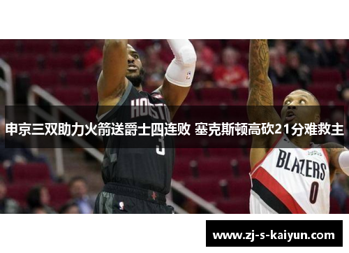 申京三双助力火箭送爵士四连败 塞克斯顿高砍21分难救主 申京三双助力火箭送爵士四连败 塞克斯顿高砍21分难救主
