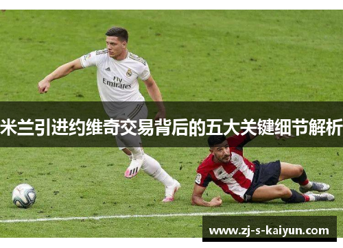 米兰引进约维奇交易背后的五大关键细节解析