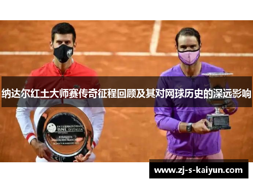 纳达尔红土大师赛传奇征程回顾及其对网球历史的深远影响