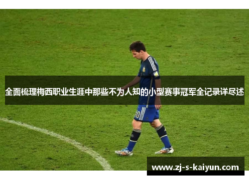全面梳理梅西职业生涯中那些不为人知的小型赛事冠军全记录详尽述