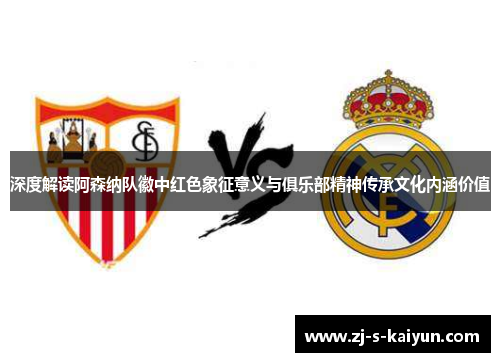 深度解读阿森纳队徽中红色象征意义与俱乐部精神传承文化内涵价值