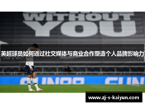 英超球员如何通过社交媒体与商业合作塑造个人品牌影响力