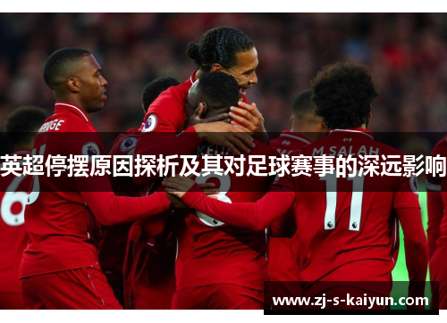 英超停摆原因探析及其对足球赛事的深远影响