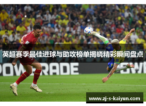 英超赛季最佳进球与助攻榜单揭晓精彩瞬间盘点