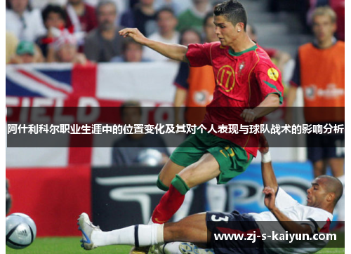 阿什利科尔职业生涯中的位置变化及其对个人表现与球队战术的影响分析