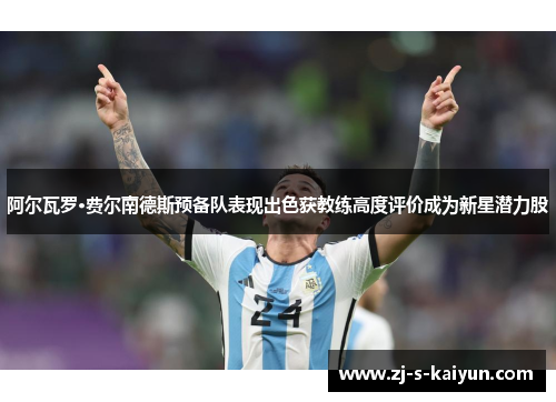 阿尔瓦罗·费尔南德斯预备队表现出色获教练高度评价成为新星潜力股