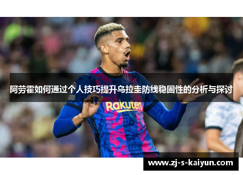 阿劳霍如何通过个人技巧提升乌拉圭防线稳固性的分析与探讨