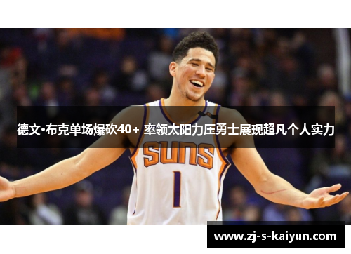 德文·布克单场爆砍40+ 率领太阳力压勇士展现超凡个人实力 德文·布克单场爆砍40+ 率领太阳力压勇士展现超凡个人实力