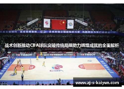 战术创新推动CBA球队突破传统局限助力辉煌成就的全面解析 战术创新推动CBA球队突破传统局限助力辉煌成就的全面解析