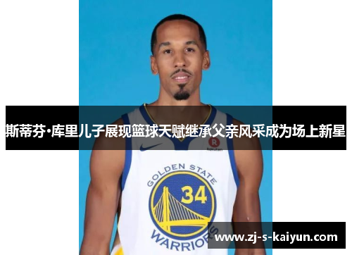 斯蒂芬·库里儿子展现篮球天赋继承父亲风采成为场上新星