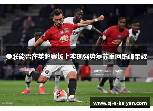 曼联能否在英超赛场上实现强势复苏重回巅峰荣耀