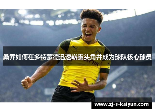 桑乔如何在多特蒙德迅速崭露头角并成为球队核心球员 桑乔如何在多特蒙德迅速崭露头角并成为球队核心球员