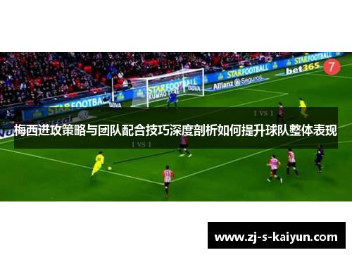 梅西进攻策略与团队配合技巧深度剖析如何提升球队整体表现