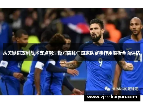 从关键进攻到战术支点努涅斯对阵拜仁国家队赛事作用解析全面评估 从关键进攻到战术支点努涅斯对阵拜仁国家队赛事作用解析全面评估