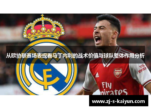 从欧协联赛场表现看马丁内利的战术价值与球队整体作用分析 从欧协联赛场表现看马丁内利的战术价值与球队整体作用分析