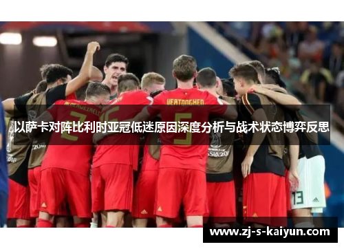 以萨卡对阵比利时亚冠低迷原因深度分析与战术状态博弈反思