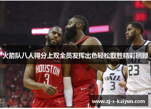 火箭队八人得分上双全员发挥出色轻松取胜精彩回顾