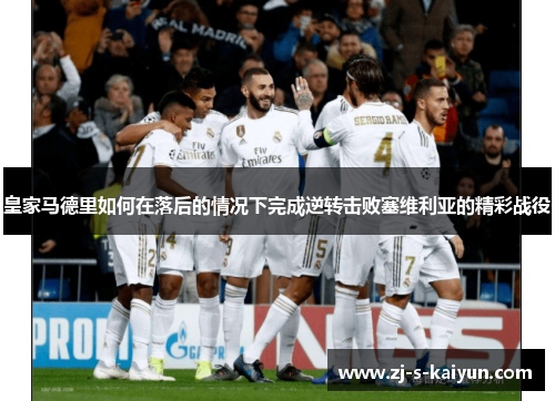 皇家马德里如何在落后的情况下完成逆转击败塞维利亚的精彩战役 皇家马德里如何在落后的情况下完成逆转击败塞维利亚的精彩战役