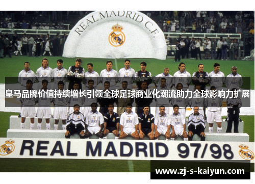 皇马品牌价值持续增长引领全球足球商业化潮流助力全球影响力扩展 皇马品牌价值持续增长引领全球足球商业化潮流助力全球影响力扩展