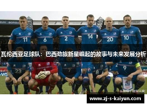 瓦伦西亚足球队：巴西劲旅新星崛起的故事与未来发展分析