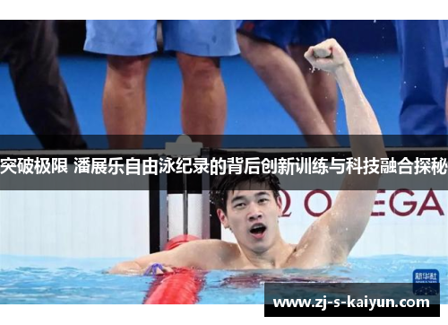 突破极限 潘展乐自由泳纪录的背后创新训练与科技融合探秘 突破极限 潘展乐自由泳纪录的背后创新训练与科技融合探秘