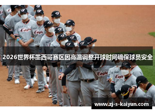 2026世界杯墨西哥赛区因高温调整开球时间确保球员安全 2026世界杯墨西哥赛区因高温调整开球时间确保球员安全