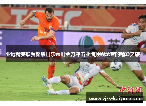 亚冠精英联赛聚焦山东泰山全力冲击亚洲顶级荣誉的精彩之旅