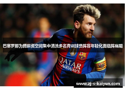 巴塞罗那为腾薪资空间集中清洗多名青训球员阵容年轻化面临阵痛期