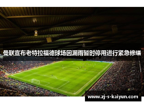 曼联宣布老特拉福德球场因漏雨暂时停用进行紧急修缮