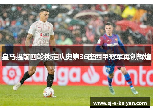 皇马提前四轮锁定队史第36座西甲冠军再创辉煌 皇马提前四轮锁定队史第36座西甲冠军再创辉煌