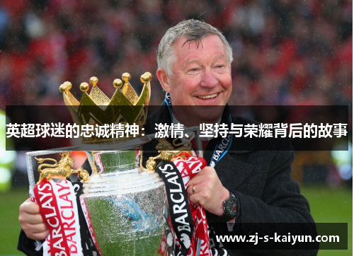 英超球迷的忠诚精神：激情、坚持与荣耀背后的故事