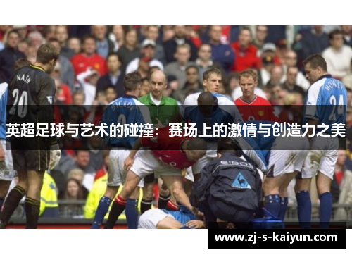 英超足球与艺术的碰撞：赛场上的激情与创造力之美
