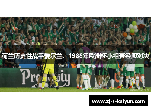 荷兰历史性战平爱尔兰：1988年欧洲杯小组赛经典对决