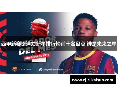 西甲新赛季潜力新星排行榜前十名盘点 谁是未来之星