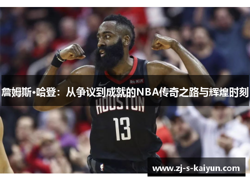 詹姆斯·哈登：从争议到成就的NBA传奇之路与辉煌时刻